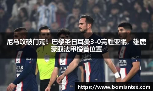 尼马攻破门荒！巴黎圣日耳曼3-0完胜亚眠，雄鹿豪取法甲榜首位置