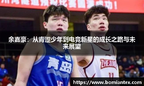 余嘉豪：从青涩少年到电竞新星的成长之路与未来展望