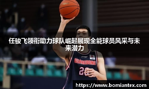 任骏飞领衔助力球队崛起展现全能球员风采与未来潜力