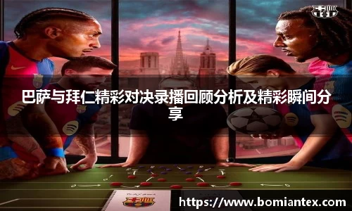 巴萨与拜仁精彩对决录播回顾分析及精彩瞬间分享