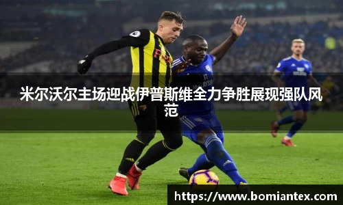 米尔沃尔主场迎战伊普斯维全力争胜展现强队风范