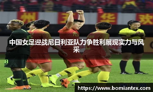 中国女足迎战尼日利亚队力争胜利展现实力与风采