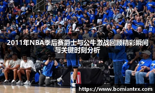 2011年NBA季后赛爵士与公牛激战回顾精彩瞬间与关键时刻分析