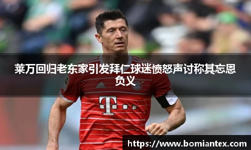 莱万回归老东家引发拜仁球迷愤怒声讨称其忘恩负义