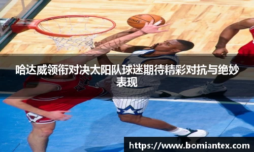 哈达威领衔对决太阳队球迷期待精彩对抗与绝妙表现