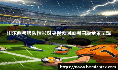 切尔西与狼队精彩对决视频回顾黑白版全景呈现