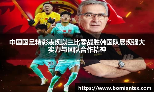 中国国足精彩表现以三比零战胜韩国队展现强大实力与团队合作精神