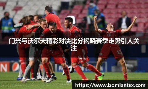 门兴与沃尔夫精彩对决比分揭晓赛季走势引人关注