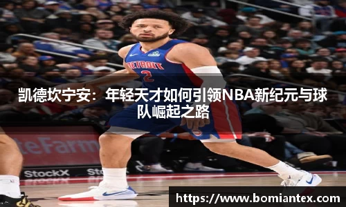 凯德坎宁安：年轻天才如何引领NBA新纪元与球队崛起之路