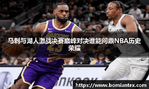 马刺与湖人激战决赛巅峰对决谁能问鼎NBA历史荣耀