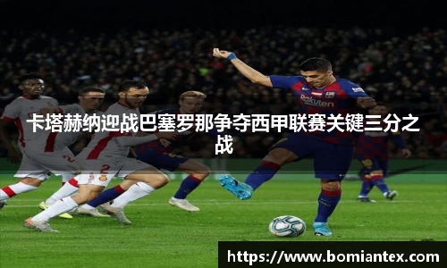 卡塔赫纳迎战巴塞罗那争夺西甲联赛关键三分之战
