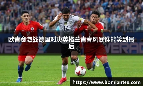 欧青赛激战德国对决英格兰青春风暴谁能笑到最后