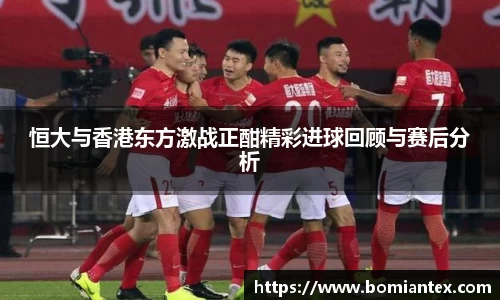 恒大与香港东方激战正酣精彩进球回顾与赛后分析