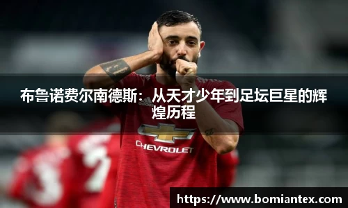 布鲁诺费尔南德斯：从天才少年到足坛巨星的辉煌历程