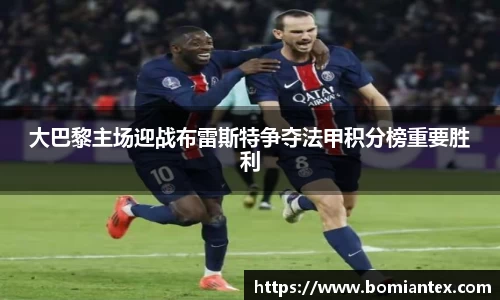 大巴黎主场迎战布雷斯特争夺法甲积分榜重要胜利