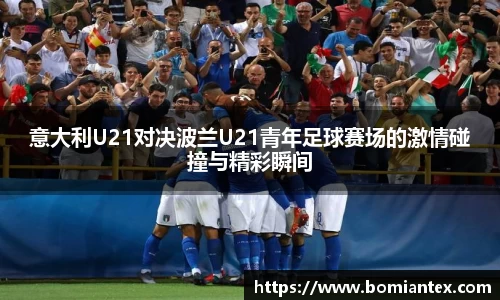 意大利U21对决波兰U21青年足球赛场的激情碰撞与精彩瞬间