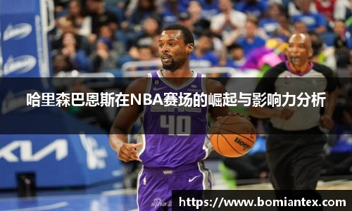 哈里森巴恩斯在NBA赛场的崛起与影响力分析