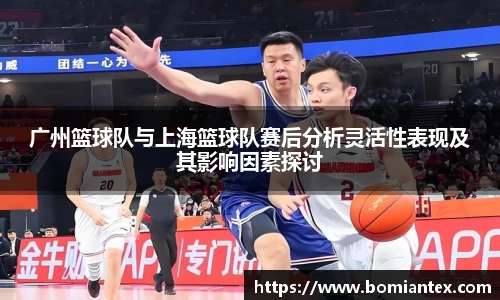 广州篮球队与上海篮球队赛后分析灵活性表现及其影响因素探讨