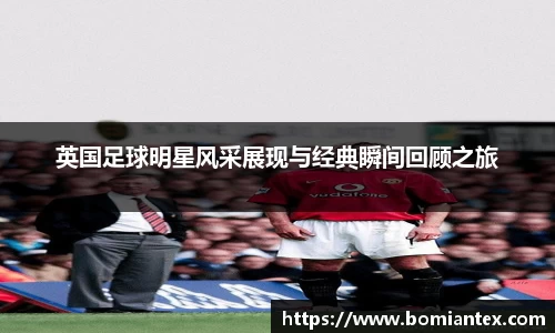 英国足球明星风采展现与经典瞬间回顾之旅