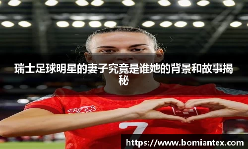 瑞士足球明星的妻子究竟是谁她的背景和故事揭秘