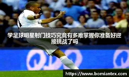 学足球明星射门技巧究竟有多难掌握你准备好迎接挑战了吗