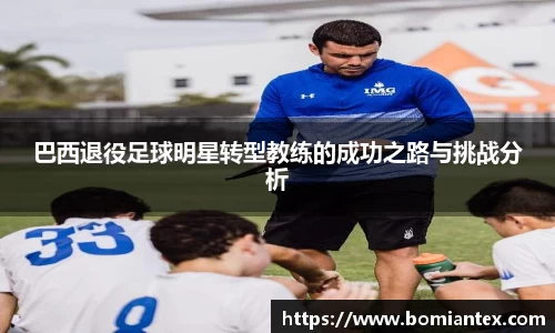 巴西退役足球明星转型教练的成功之路与挑战分析