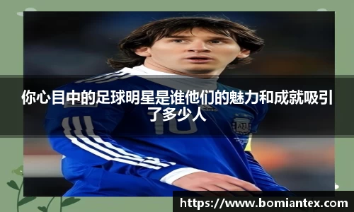 你心目中的足球明星是谁他们的魅力和成就吸引了多少人