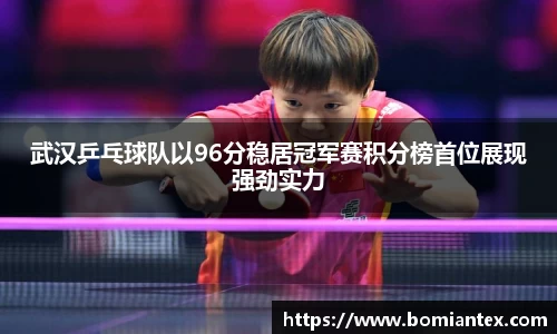 武汉乒乓球队以96分稳居冠军赛积分榜首位展现强劲实力